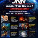JNN NIGHTLY NEWS ROLL – THURSDAY, JULY 9, 2026 Ripping stories shaking India and the world tonight