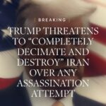 BREAKING - TRUMP THREATENS TO “COMPLETELY DECIMATE AND DESTROY” IRAN OVER ANY ASSASSINATION ATTEMPT