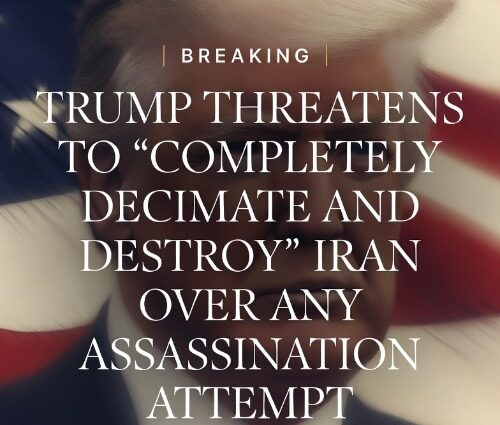 BREAKING - TRUMP THREATENS TO “COMPLETELY DECIMATE AND DESTROY” IRAN OVER ANY ASSASSINATION ATTEMPT