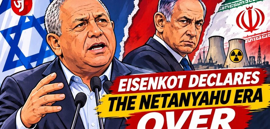 EISENKOT DECLARES THE NETANYAHU ERA OVER
